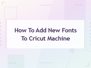 How to Add New Fonts to Your Cricut Machine - Free Compatible Fonts Guide