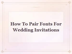 How to Pair Fonts for Wedding Invitations: a Complete Guide